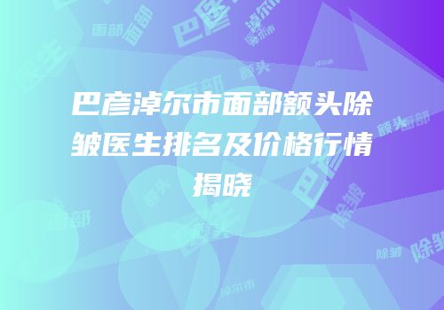 巴彦淖尔市面部额头除皱医生排名及价格行情揭晓