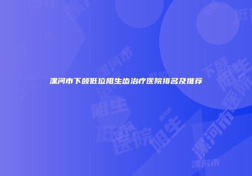 漯河市下颌低位阻生齿治疗医院排名及推荐