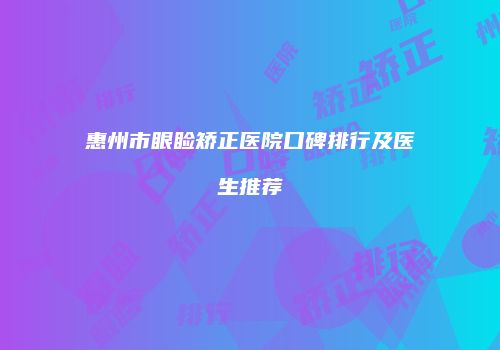 惠州市眼睑矫正医院口碑排行及医生推荐