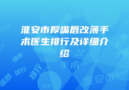淮安市厚嘴唇改薄手术医生排行及详细介绍