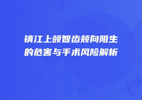 镇江上颌智齿颊向阻生的危害与手术风险解析