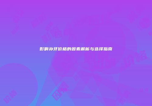 影响补牙价格的因素解析与选择指南