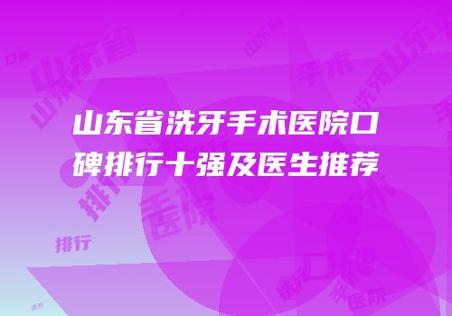 山东省洗牙手术医院口碑排行十强及医生推荐