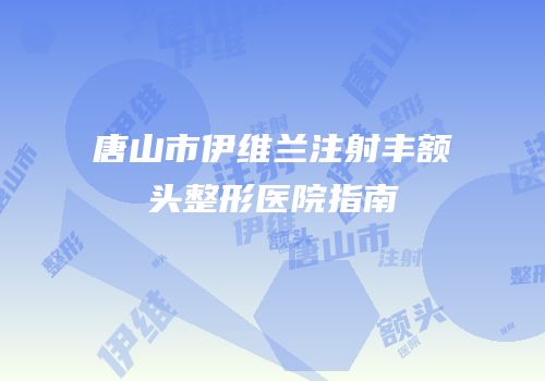 唐山市伊维兰注射丰额头整形医院指南