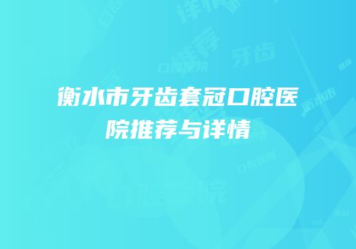 衡水市牙齿套冠口腔医院推荐与详情