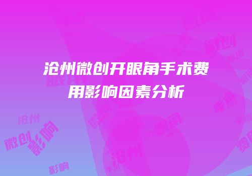 沧州微创开眼角手术费用影响因素分析