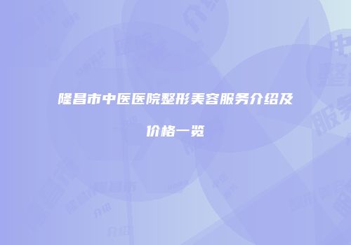 隆昌市中医医院整形美容服务介绍及价格一览