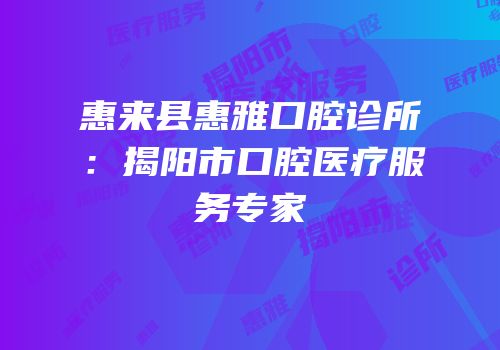 惠来县惠雅口腔诊所：揭阳市口腔医疗服务专家