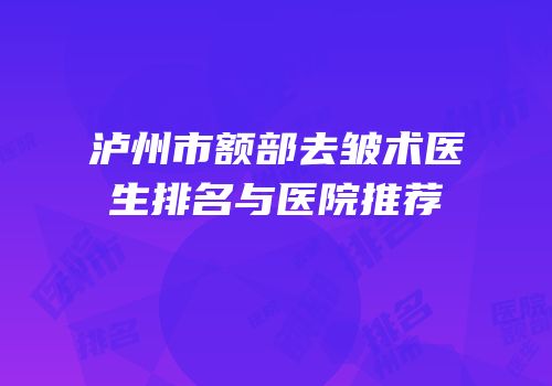 泸州市额部去皱术医生排名与医院推荐