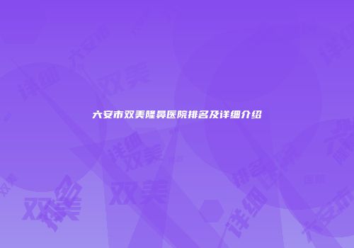 六安市双美隆鼻医院排名及详细介绍