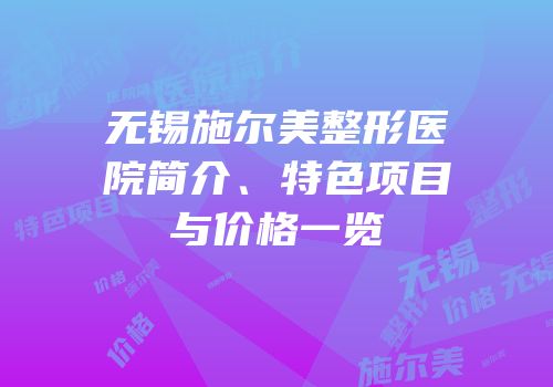无锡施尔美整形医院简介、特色项目与价格一览