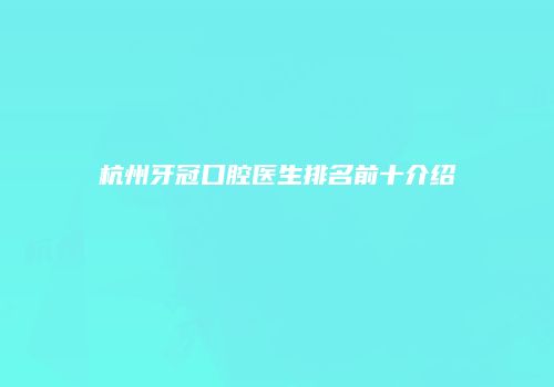 杭州牙冠口腔医生排名前十介绍