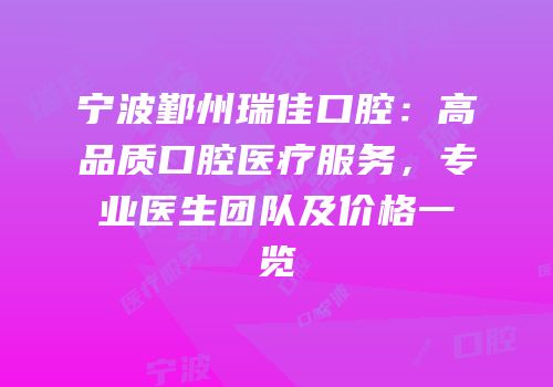 宁波鄞州瑞佳口腔：高品质口腔医疗服务，专业医生团队及价格一览