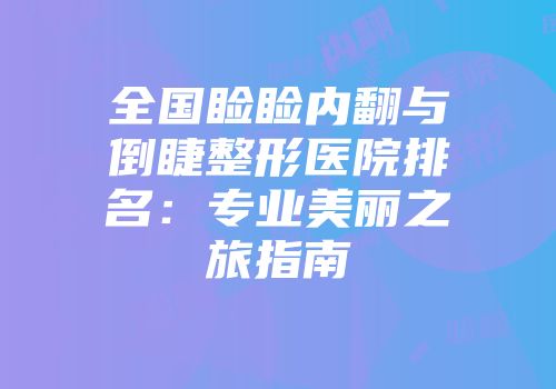 全国睑睑内翻与倒睫整形医院排名：专业美丽之旅指南