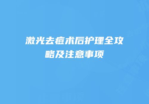 激光去痘术后护理全攻略及注意事项