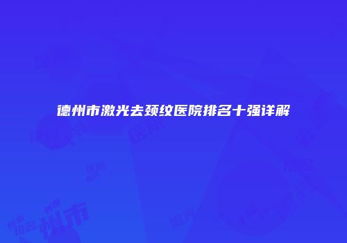 德州市激光去颈纹医院排名十强详解