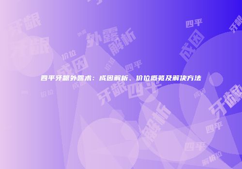四平牙龈外露术：成因解析、价位概览及解决方法