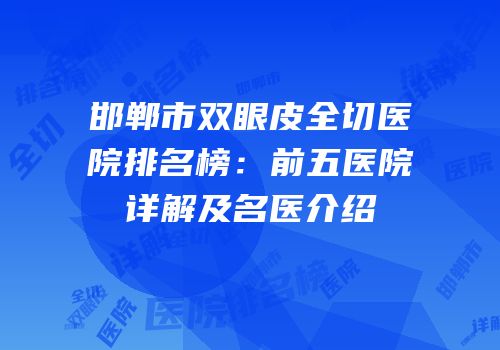 邯郸市双眼皮全切医院排名榜：前五医院详解及名医介绍