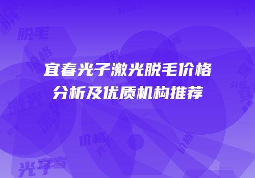 宜春光子激光脱毛价格分析及优质机构推荐