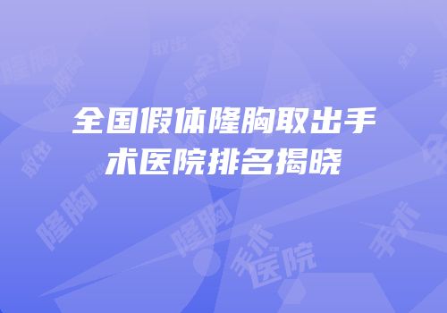 全国假体隆胸取出手术医院排名揭晓