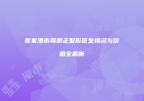张家港市耳矫正整形医生排名与价格全解析