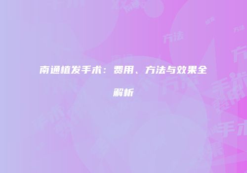 南通植发手术：费用、方法与效果全解析
