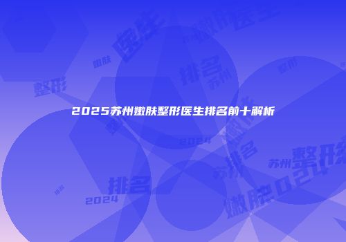 2025苏州嫩肤整形医生排名前十解析