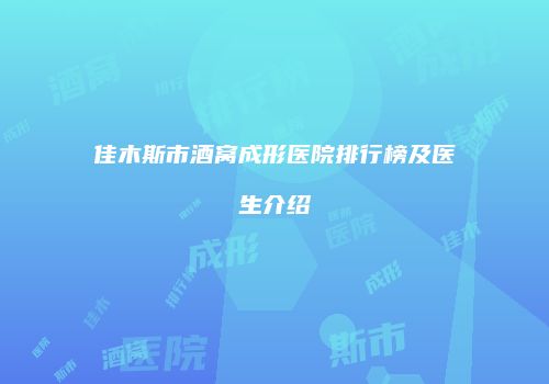 佳木斯市酒窝成形医院排行榜及医生介绍