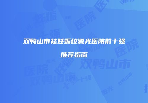 双鸭山市祛妊娠纹激光医院前十强推荐指南
