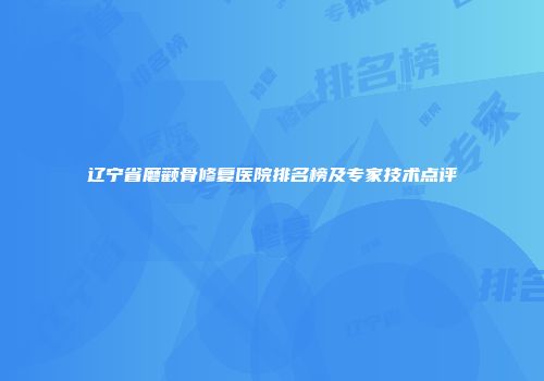 辽宁省磨颧骨修复医院排名榜及专家技术点评