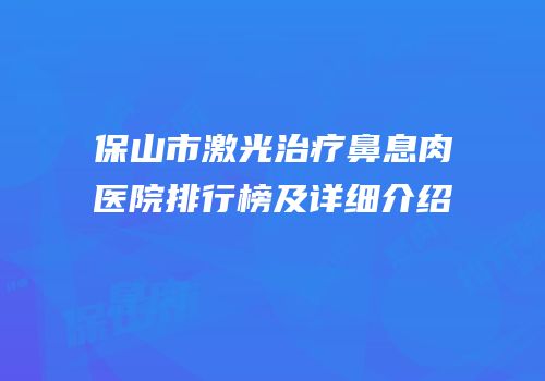 保山市激光治疗鼻息肉医院排行榜及详细介绍