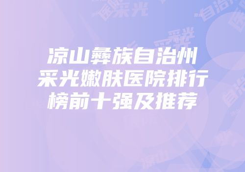 凉山彝族自治州采光嫩肤医院排行榜前十强及推荐