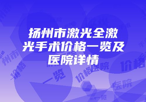 扬州市激光全激光手术价格一览及医院详情