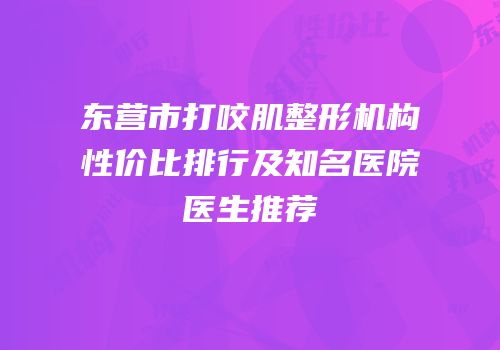 东营市打咬肌整形机构性价比排行及知名医院医生推荐