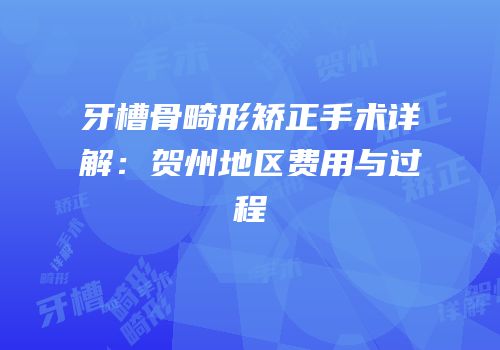 牙槽骨畸形矫正手术详解：贺州地区费用与过程