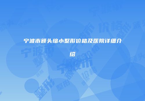 宁波市额头缩小整形价格及医院详细介绍