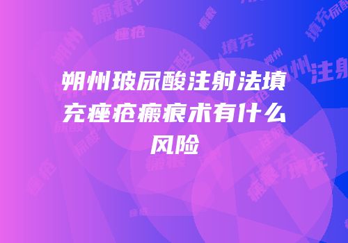 朔州玻尿酸注射法填充痤疮瘢痕术有什么风险