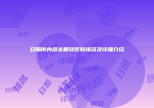 日照市内路去眼袋医院排名及详细介绍