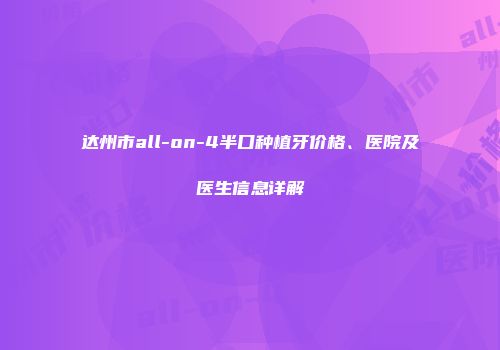 达州市all-on-4半口种植牙价格、医院及医生信息详解