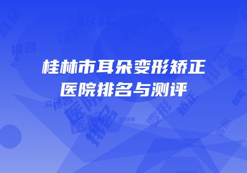 桂林市耳朵变形矫正医院排名与测评