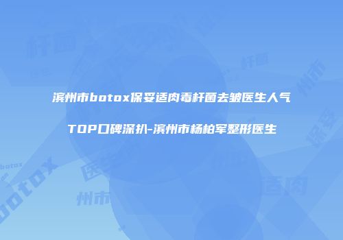 滨州市botox保妥适肉毒杆菌去皱医生人气TOP口碑深扒-滨州市杨柏军整形医生