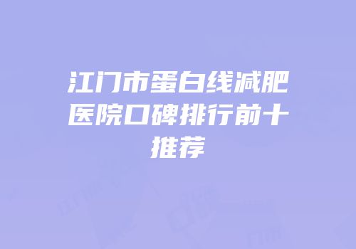 江门市蛋白线减肥医院口碑排行前十推荐
