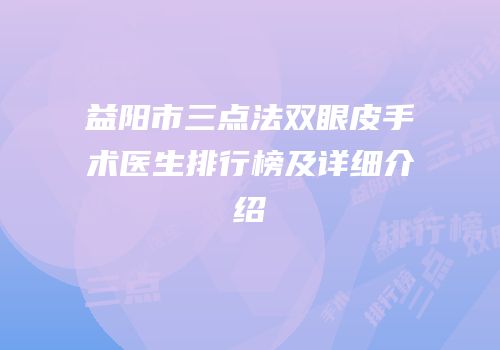 益阳市三点法双眼皮手术医生排行榜及详细介绍