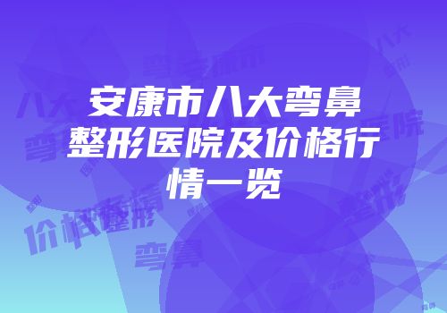 安康市八大弯鼻整形医院及价格行情一览