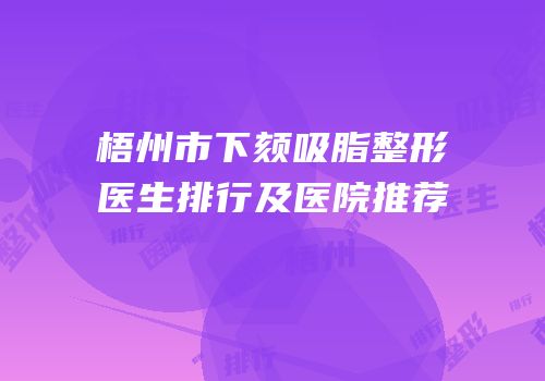 梧州市下颏吸脂整形医生排行及医院推荐