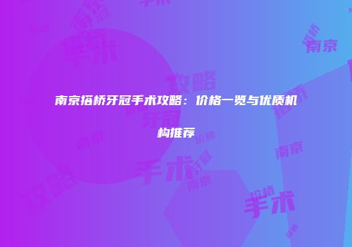 南京搭桥牙冠手术攻略：价格一览与优质机构推荐