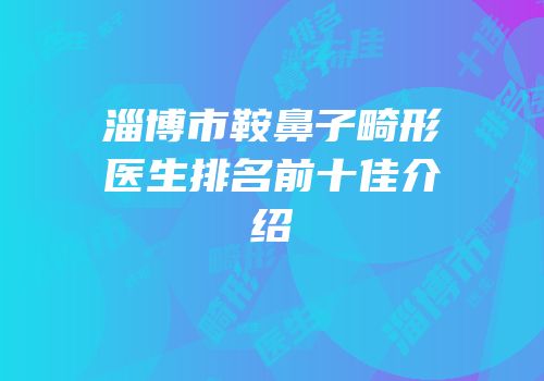 淄博市鞍鼻子畸形医生排名前十佳介绍