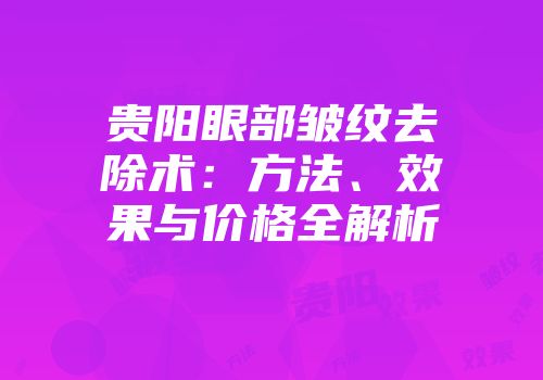 贵阳眼部皱纹去除术：方法、效果与价格全解析