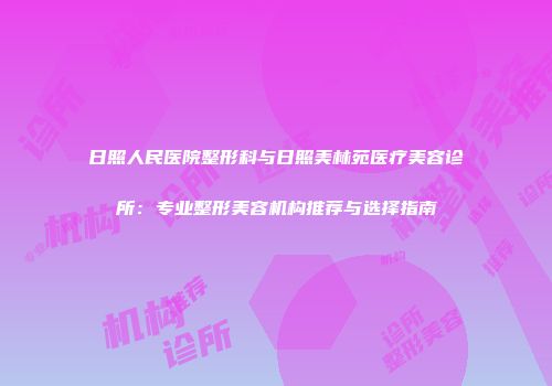 日照人民医院整形科与日照美林苑医疗美容诊所：专业整形美容机构推荐与选择指南