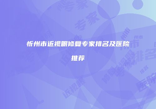 忻州市近视眼修复专家排名及医院推荐